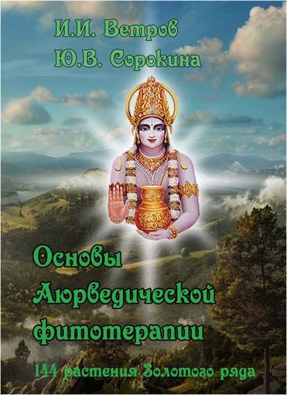 Ветров И.И., Сорокина Ю.В.. Основы аюрведической фитотерапии (144 растения Золотого Ряда). 