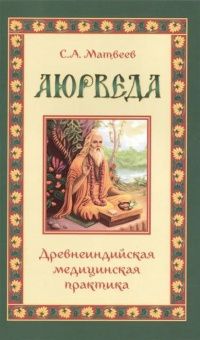 Аюрведа. Древнеиндийская медицинская практика Сергей Матвеев